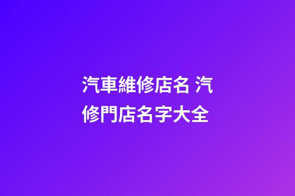 汽車維修店名 汽修門店名字大全-第1張-店鋪起名-玄機派